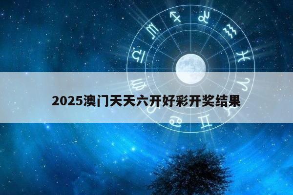 2025澳门天天六开好彩开奖结果